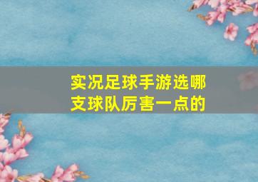 实况足球手游选哪支球队厉害一点的