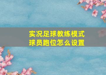 实况足球教练模式球员跑位怎么设置