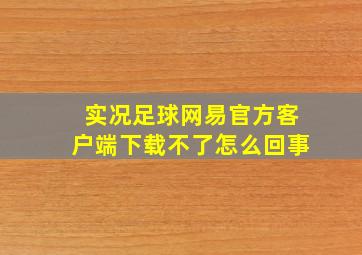 实况足球网易官方客户端下载不了怎么回事