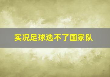 实况足球选不了国家队