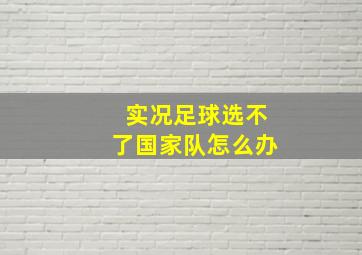 实况足球选不了国家队怎么办