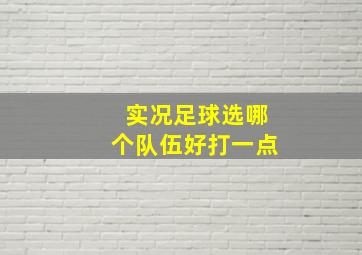 实况足球选哪个队伍好打一点