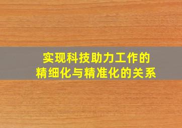 实现科技助力工作的精细化与精准化的关系