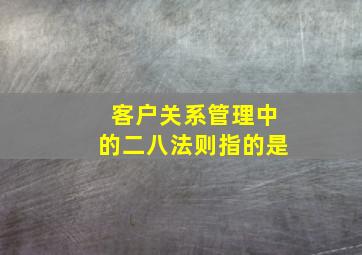 客户关系管理中的二八法则指的是