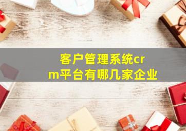 客户管理系统crm平台有哪几家企业