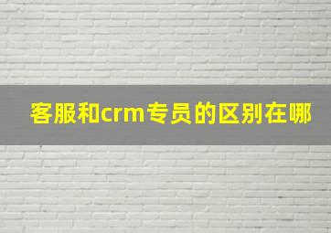 客服和crm专员的区别在哪