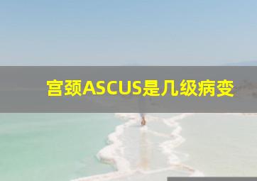 宫颈ASCUS是几级病变