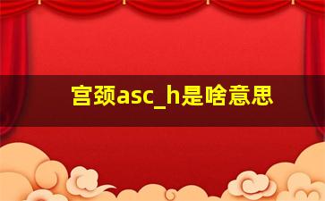 宫颈asc_h是啥意思