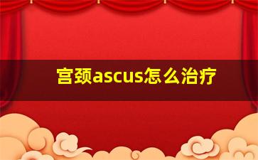 宫颈ascus怎么治疗