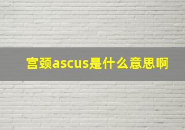 宫颈ascus是什么意思啊