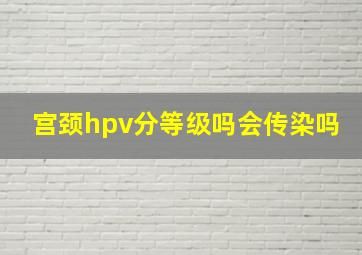 宫颈hpv分等级吗会传染吗