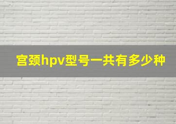 宫颈hpv型号一共有多少种