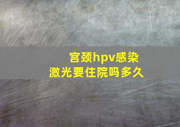 宫颈hpv感染激光要住院吗多久