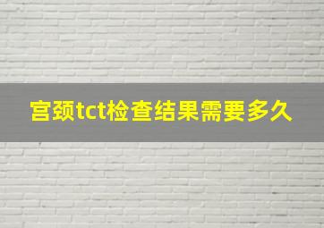 宫颈tct检查结果需要多久