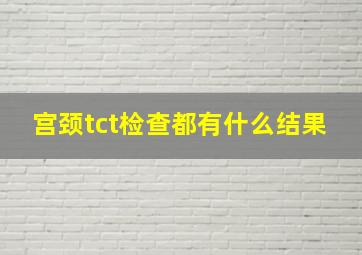 宫颈tct检查都有什么结果