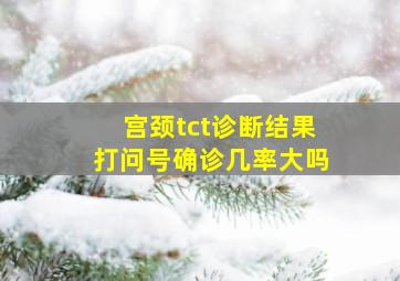 宫颈tct诊断结果打问号确诊几率大吗