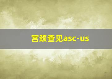 宫颈查见asc-us