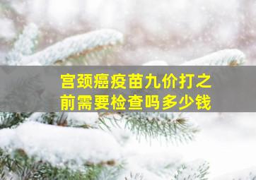 宫颈癌疫苗九价打之前需要检查吗多少钱