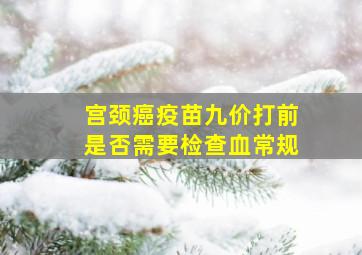 宫颈癌疫苗九价打前是否需要检查血常规