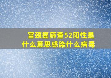 宫颈癌筛查52阳性是什么意思感染什么病毒