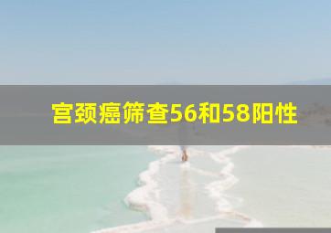 宫颈癌筛查56和58阳性