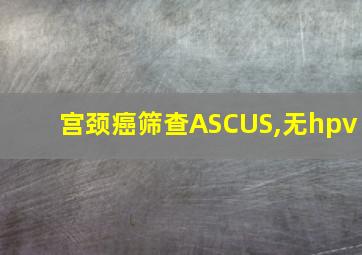 宫颈癌筛查ASCUS,无hpv