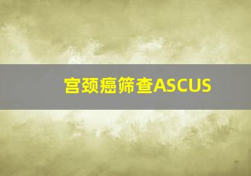 宫颈癌筛查ASCUS