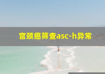 宫颈癌筛查asc-h异常