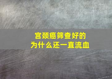 宫颈癌筛查好的为什么还一直流血