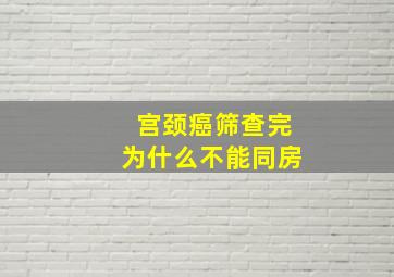 宫颈癌筛查完为什么不能同房