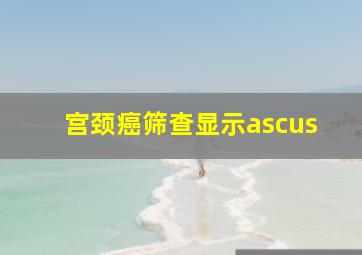 宫颈癌筛查显示ascus