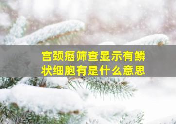 宫颈癌筛查显示有鳞状细胞有是什么意思