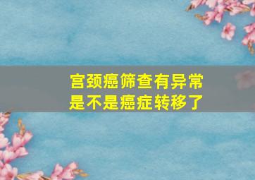 宫颈癌筛查有异常是不是癌症转移了