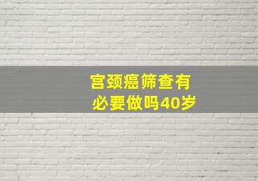 宫颈癌筛查有必要做吗40岁