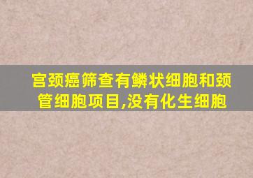 宫颈癌筛查有鳞状细胞和颈管细胞项目,没有化生细胞