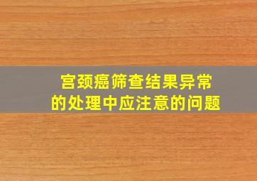 宫颈癌筛查结果异常的处理中应注意的问题