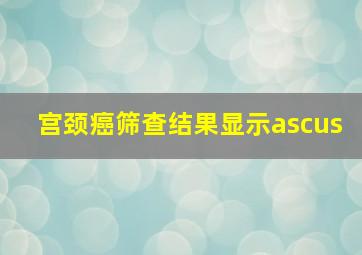 宫颈癌筛查结果显示ascus