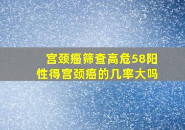 宫颈癌筛查高危58阳性得宫颈癌的几率大吗