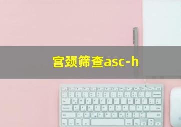 宫颈筛查asc-h