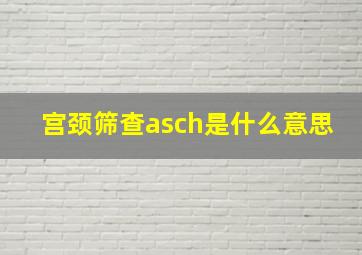 宫颈筛查asch是什么意思