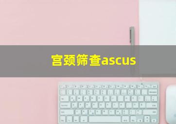 宫颈筛查ascus