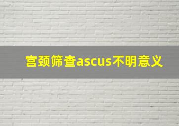 宫颈筛查ascus不明意义