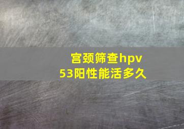 宫颈筛查hpv53阳性能活多久