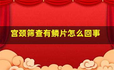 宫颈筛查有鳞片怎么回事