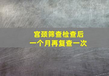 宫颈筛查检查后一个月再复查一次