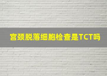 宫颈脱落细胞检查是TCT吗