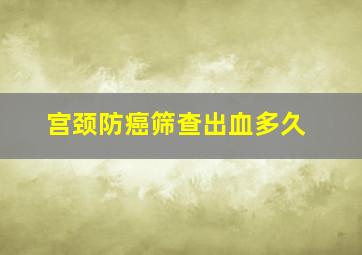 宫颈防癌筛查出血多久