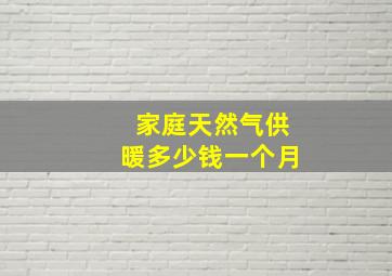 家庭天然气供暖多少钱一个月