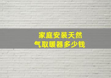 家庭安装天然气取暖器多少钱