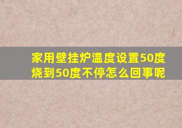 家用壁挂炉温度设置50度烧到50度不停怎么回事呢